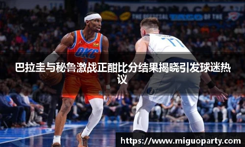 巴拉圭与秘鲁激战正酣比分结果揭晓引发球迷热议