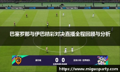 巴塞罗那与伊巴精彩对决直播全程回顾与分析