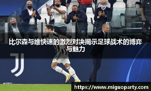 比尔森与维快速的激烈对决揭示足球战术的博弈与魅力